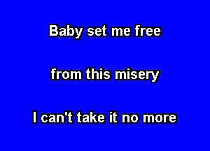 Baby set me free

from this misery

I can't take it no more