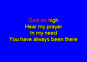 God on high
Hear my prayer

In my need
You have always been there