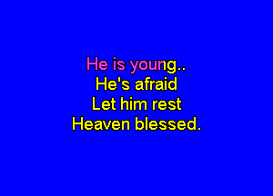 He is young..
He's afraid

Let him rest
Heaven blessed.