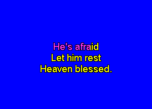 He's afraid

Let him rest
Heaven blessed.