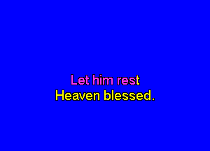 Let him rest
Heaven blessed.