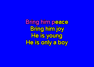 Bring him peace
Bring him joy

He is young
He is only a boy