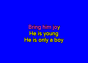 Bring him joy

He is young
He is only a boy