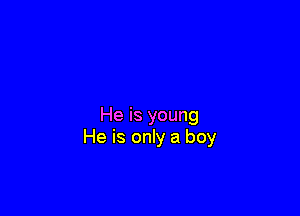 He is young
He is only a boy