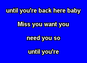 until you're back here baby

Miss you want you
need you so

until you're