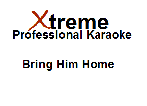 Xirreme

Professional Karaoke

Bring Him Home