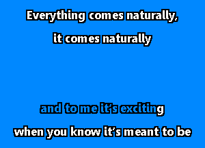 and to me it's exciting

when you know it's meant to be