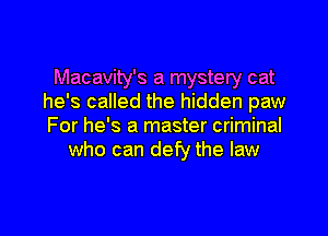 Macavity's a mystery cat
he's called the hidden paw

For he's a master criminal
who can defy the law