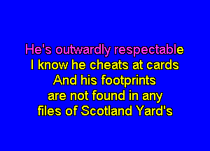 He's outwardly respectable
I know he cheats at cards
And his footprints
are not found in any
files of Scotland Yard's

g
