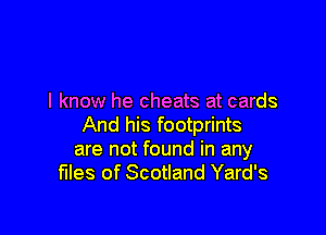 I know he cheats at cards

And his footprints
are not found in any
files of Scotland Yard's