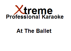 Xirreme

Professional Karaoke

At The Ballet
