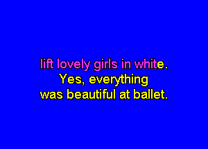 lift lovely girls in white.

Yes, everything
was beautiful at ballet.