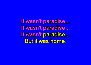 It wasn't paradise...
It wasn't paradise...

It wasn't paradise...
But it was home.