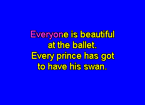 Everyone is beautiful
at the ballet.

Every prince has got
to have his swan.