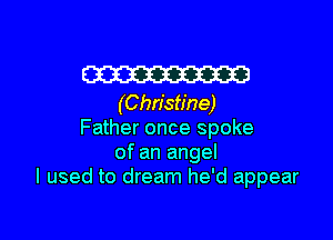 W23
(Christine)

Father once spoke
of an angel
I used to dream he'd appear