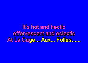 It's hot and hectic

effervescent and eclectic
At La Cage... Aux... Folles ......