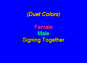 (Duet Cofors)

Female
Male
Signing Together