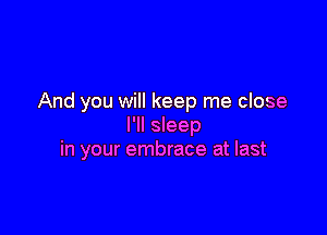 And you will keep me close

I'll sleep
in your embrace at last