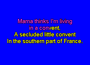 Mama thinks I'm living
in a convent,

A secluded little convent
In the southern part of France.