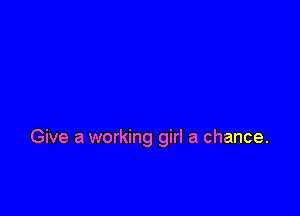 Give a working girl a chance.