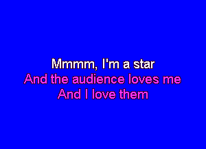 Mmmm, I'm a star

And the audience loves me
And I love them