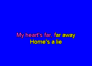 My heart's far, far away
Home's a lie