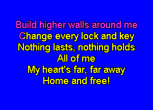 Build higher walls around me
Change every lock and key
Nothing lasts, nothing holds
All of me
My heart's far, far away
Home and free!