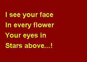 I see your face
In every flower

Your eyes in
Stars above...!