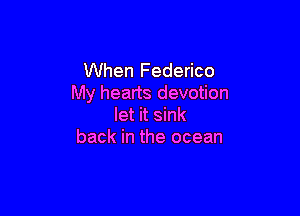 When Federico
My hearts devotion

let it sink
back in the ocean