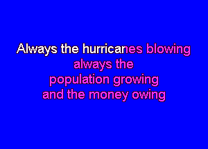 Always the hurricanes blowing
always the

population growing
and the money owing