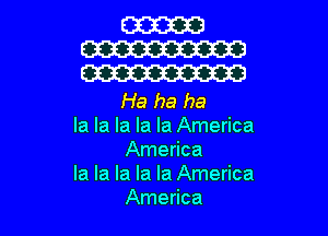 Ha ha ha

la la la la la America
America

la la la la la America
America