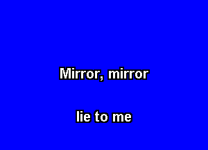 Mirror, mirror

lie to me