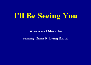 I'll Be Seeing You

Words and Mums by
Sammy Cahn CV W Kahal