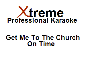 Xirreme

Professional Karaoke

Get Me To The Church
On Time