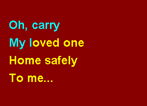 Oh, carry
My loved one

Home safely
To me...