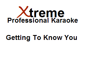 Xirreme

Professional Karaoke

Getting To Know You