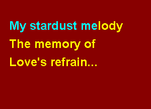 My stardust melody
The memory of

Love's refrain...