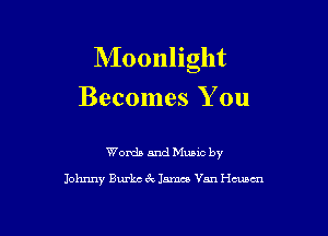 Moonlight

Becomes You

Words and Music by

Johnny Burks 6k Jamco Van Hmm