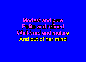 Modest and pure
Polite and refmed

WelI-bred and mature
And out of her mind