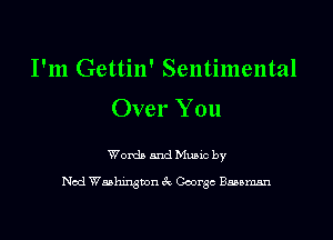 I'm Gettin' Sentimental
Over You

Words and Music by
Nod Waahiqmn 6c Coarse Bauman