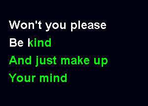 Won't you please
Be kind

And just make up
Your mind