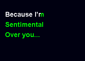 Becausean
Sentimental

Over you...