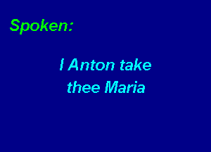 Spokem

IAnton take
thee Maria