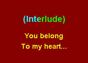 (Interlude)

You belong
To my heart...