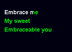 Embrace me
My sweet

Embraceable you