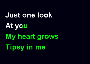 Just one look
At you

My heart grows
Tipsy in me