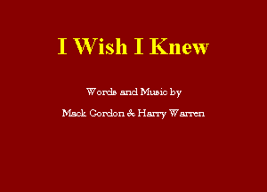 I W ish I Knew

Words and Mumc by
Mack Gordon 3V Harry Wm