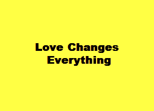 lLove Changes
Everything