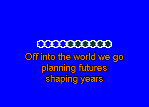W3

Off into the world we go
planning futures
shaping years