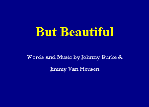 But Beautiful

Womb and Music by Johnny Burke 62

Jimmy Van chnm